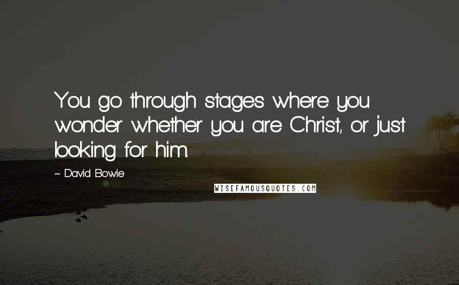 David Bowie Quotes: You go through stages where you wonder whether you are Christ, or just looking for him.