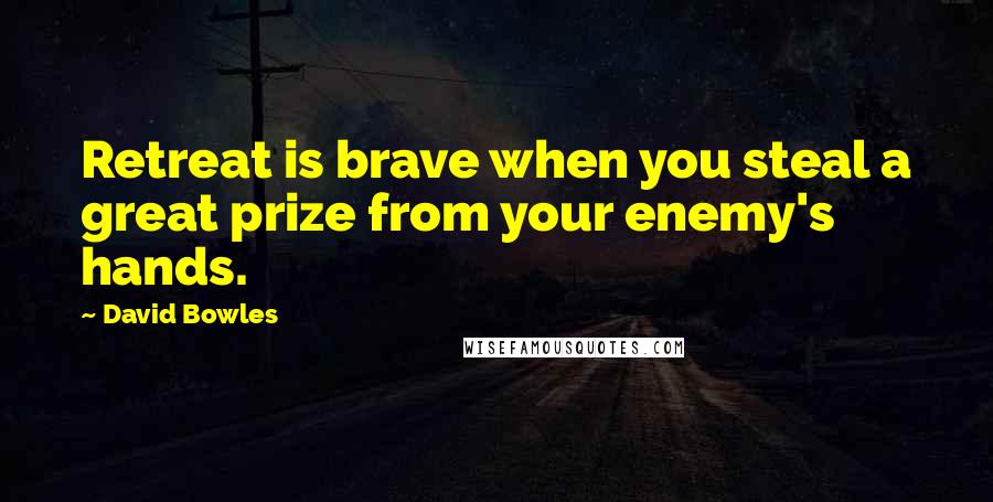 David Bowles Quotes: Retreat is brave when you steal a great prize from your enemy's hands.