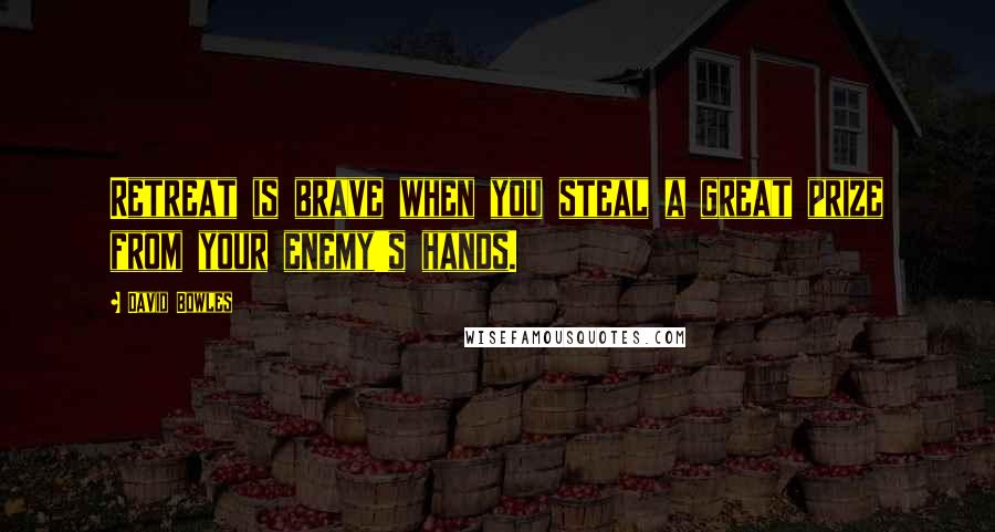 David Bowles Quotes: Retreat is brave when you steal a great prize from your enemy's hands.