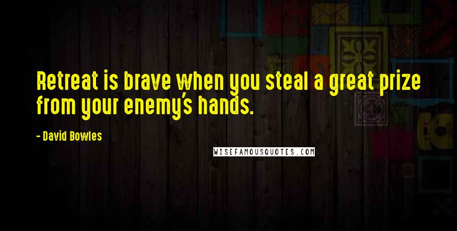 David Bowles Quotes: Retreat is brave when you steal a great prize from your enemy's hands.