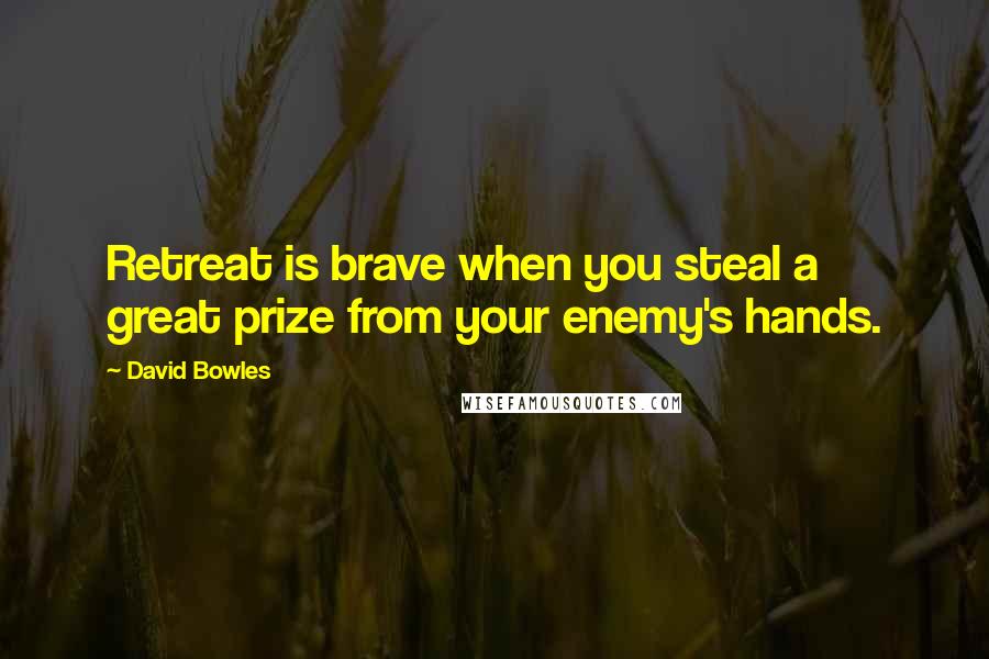 David Bowles Quotes: Retreat is brave when you steal a great prize from your enemy's hands.