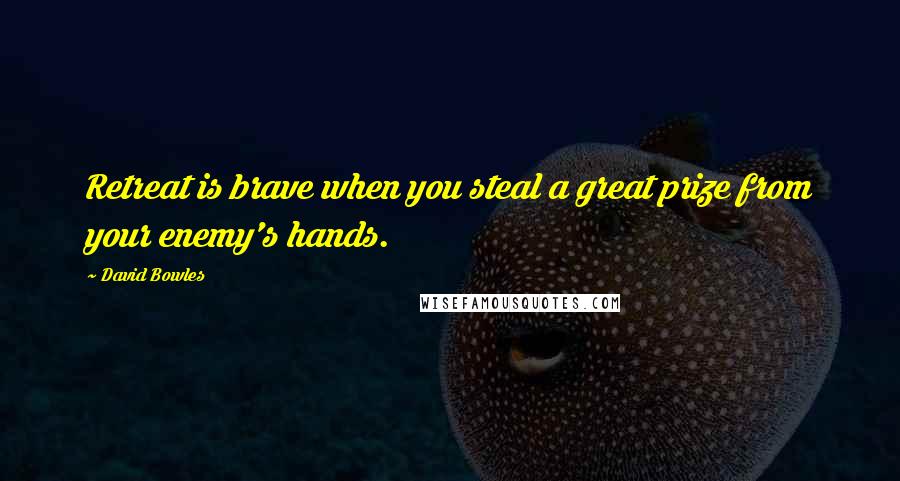 David Bowles Quotes: Retreat is brave when you steal a great prize from your enemy's hands.