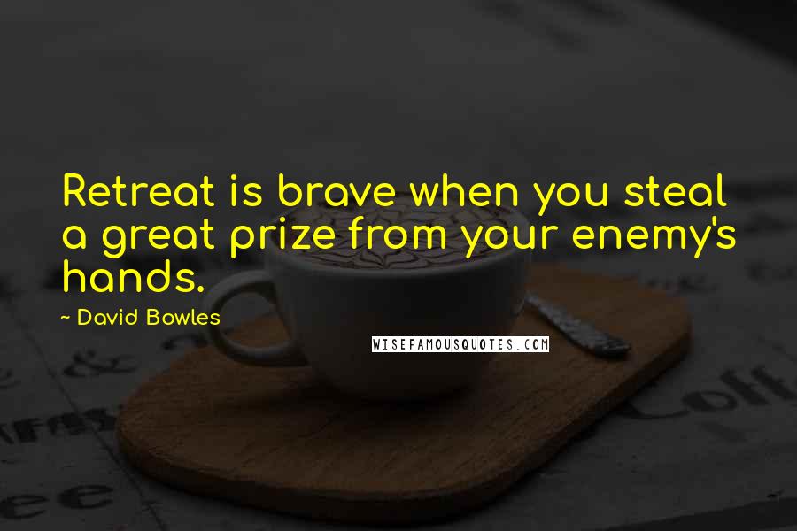 David Bowles Quotes: Retreat is brave when you steal a great prize from your enemy's hands.