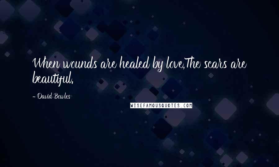 David Bowles Quotes: When wounds are healed by love,The scars are beautiful.