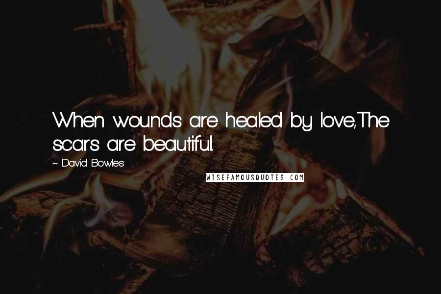 David Bowles Quotes: When wounds are healed by love,The scars are beautiful.