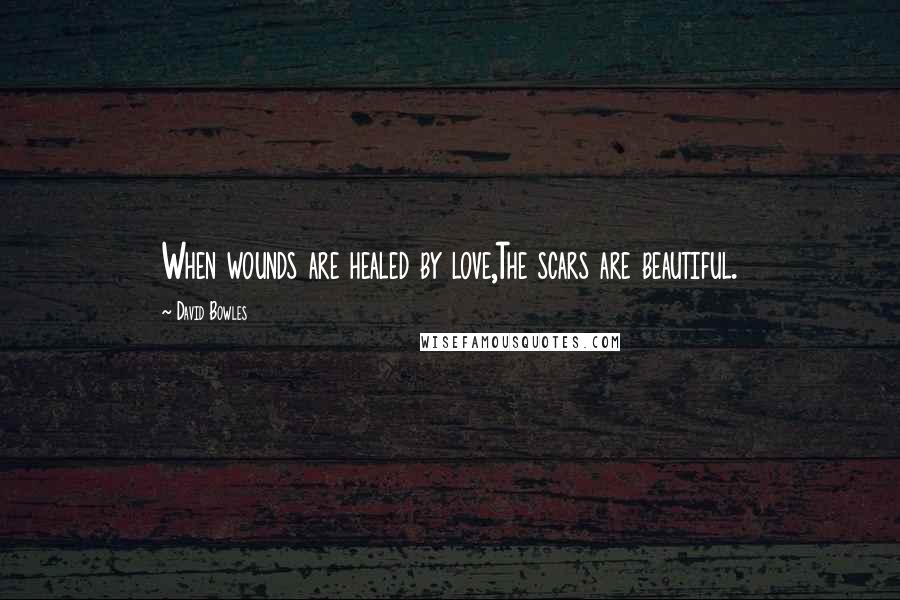 David Bowles Quotes: When wounds are healed by love,The scars are beautiful.