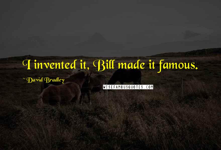 David Bradley Quotes: I invented it, Bill made it famous.