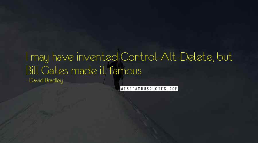 David Bradley Quotes: I may have invented Control-Alt-Delete, but Bill Gates made it famous