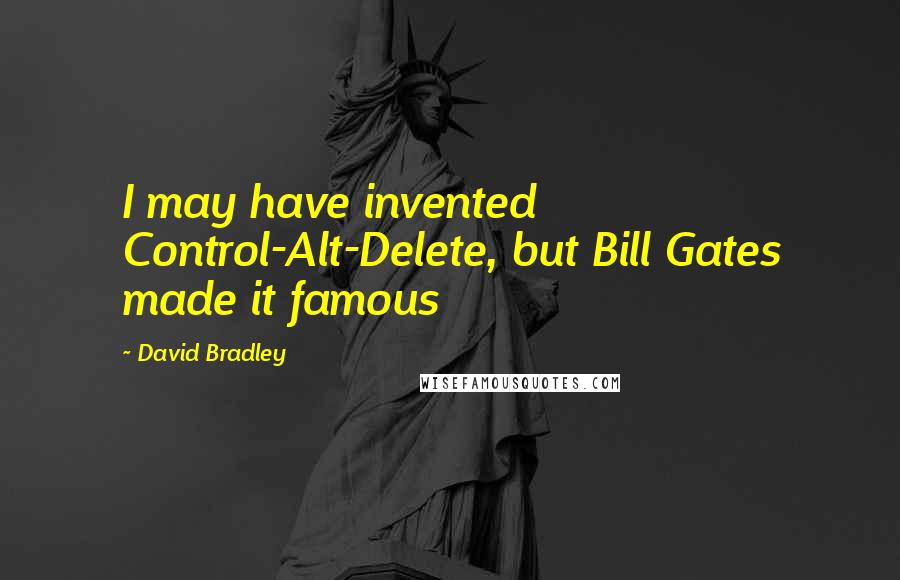 David Bradley Quotes: I may have invented Control-Alt-Delete, but Bill Gates made it famous