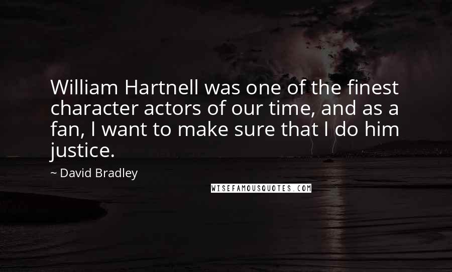 David Bradley Quotes: William Hartnell was one of the finest character actors of our time, and as a fan, I want to make sure that I do him justice.