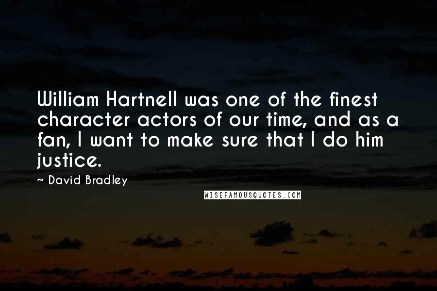 David Bradley Quotes: William Hartnell was one of the finest character actors of our time, and as a fan, I want to make sure that I do him justice.