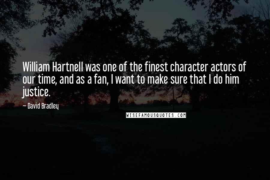 David Bradley Quotes: William Hartnell was one of the finest character actors of our time, and as a fan, I want to make sure that I do him justice.