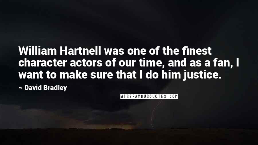 David Bradley Quotes: William Hartnell was one of the finest character actors of our time, and as a fan, I want to make sure that I do him justice.