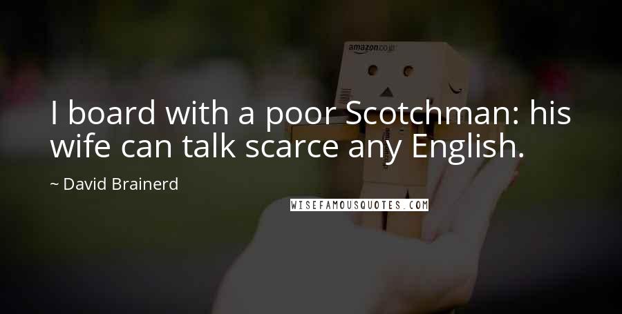 David Brainerd Quotes: I board with a poor Scotchman: his wife can talk scarce any English.