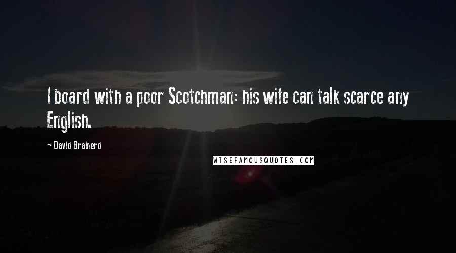 David Brainerd Quotes: I board with a poor Scotchman: his wife can talk scarce any English.