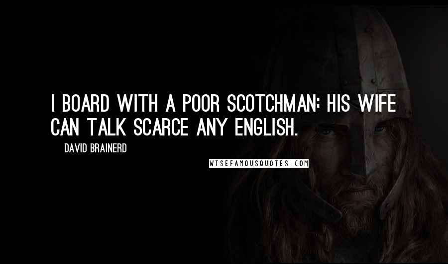 David Brainerd Quotes: I board with a poor Scotchman: his wife can talk scarce any English.