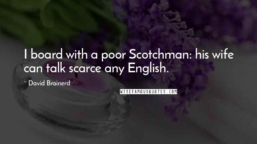 David Brainerd Quotes: I board with a poor Scotchman: his wife can talk scarce any English.