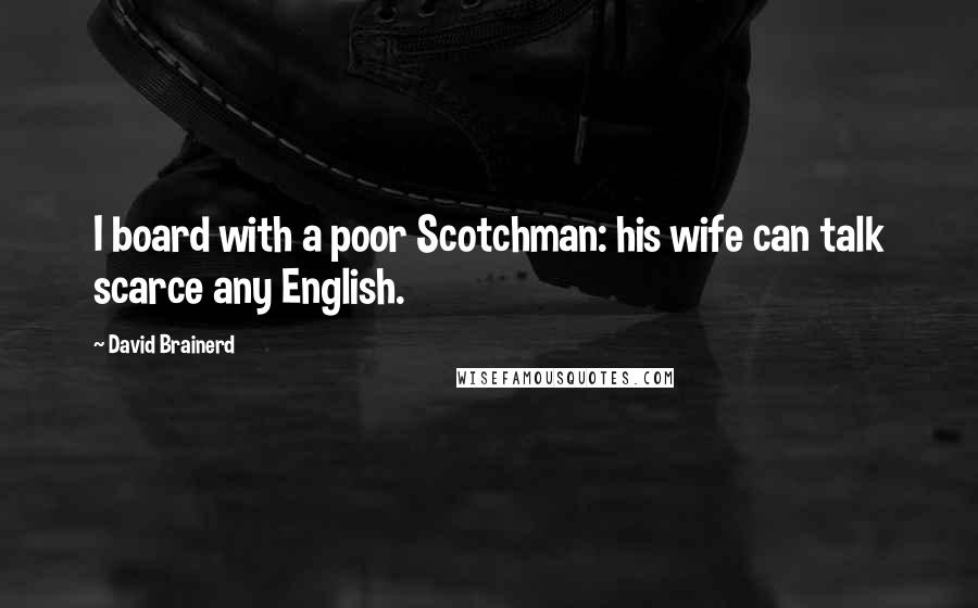 David Brainerd Quotes: I board with a poor Scotchman: his wife can talk scarce any English.