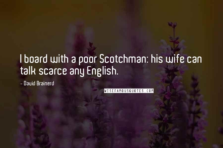 David Brainerd Quotes: I board with a poor Scotchman: his wife can talk scarce any English.