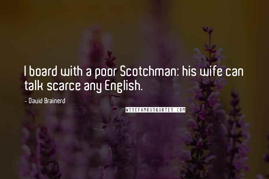 David Brainerd Quotes: I board with a poor Scotchman: his wife can talk scarce any English.