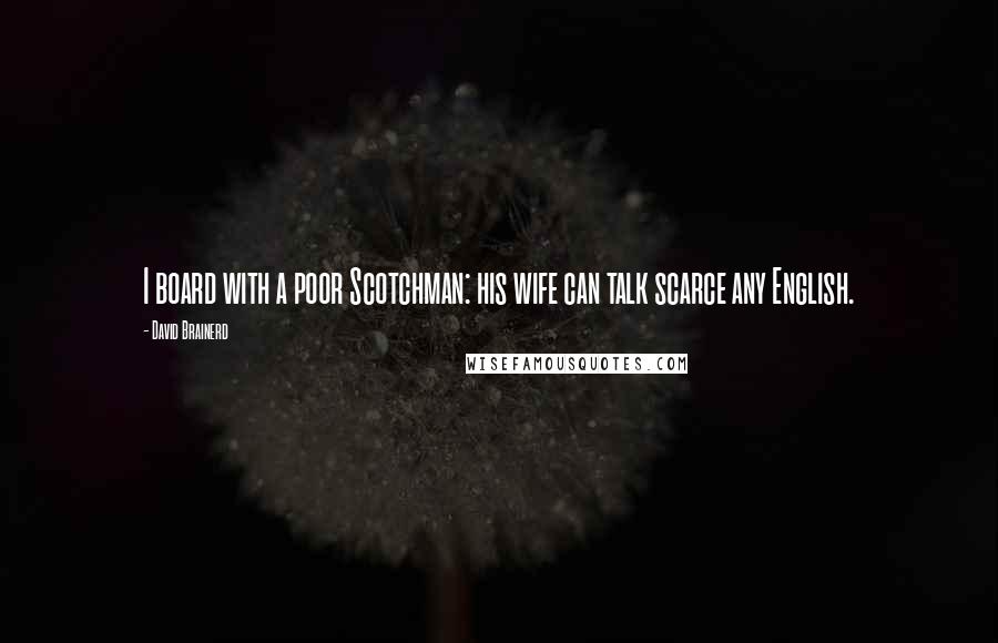 David Brainerd Quotes: I board with a poor Scotchman: his wife can talk scarce any English.