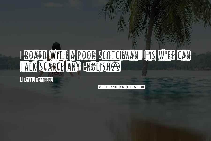 David Brainerd Quotes: I board with a poor Scotchman: his wife can talk scarce any English.