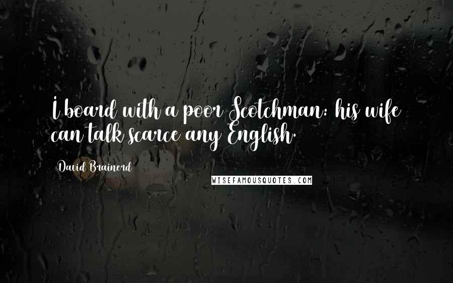 David Brainerd Quotes: I board with a poor Scotchman: his wife can talk scarce any English.