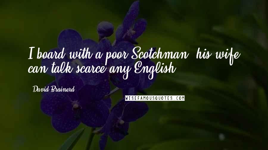 David Brainerd Quotes: I board with a poor Scotchman: his wife can talk scarce any English.