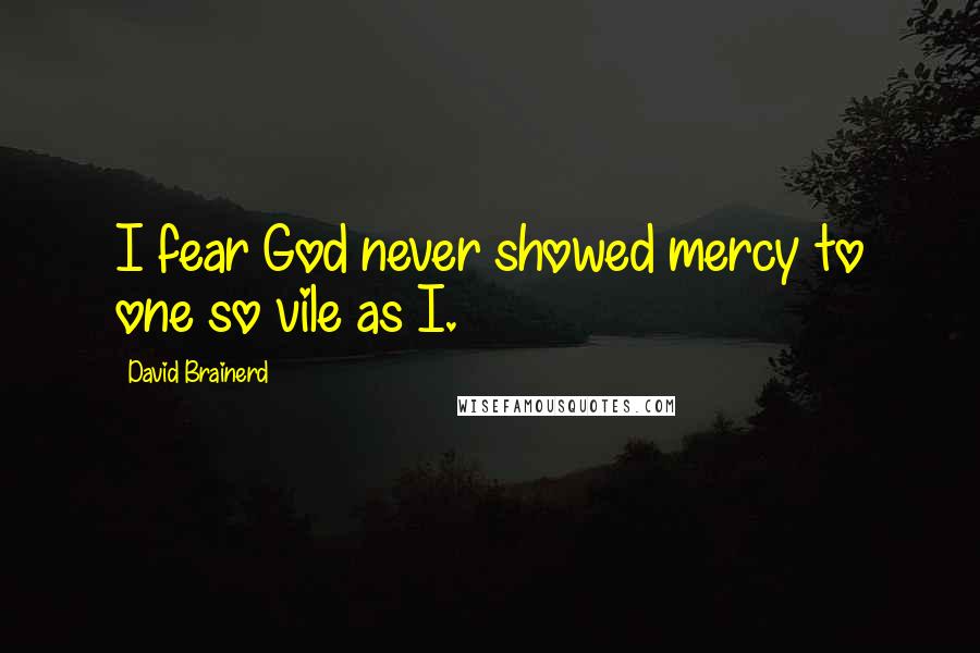 David Brainerd Quotes: I fear God never showed mercy to one so vile as I.