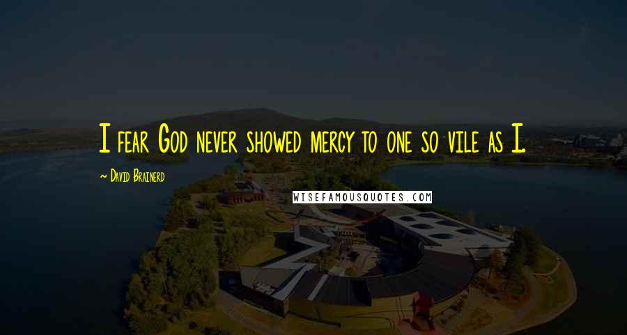 David Brainerd Quotes: I fear God never showed mercy to one so vile as I.