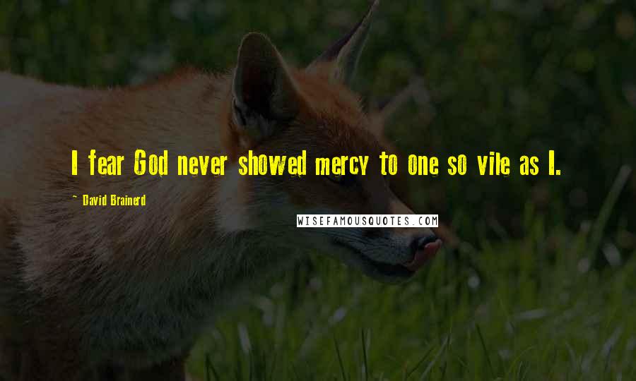 David Brainerd Quotes: I fear God never showed mercy to one so vile as I.