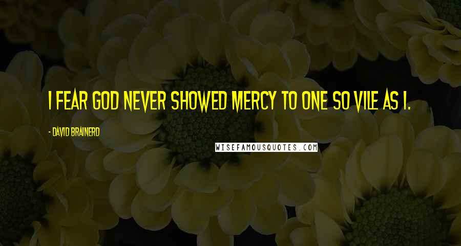 David Brainerd Quotes: I fear God never showed mercy to one so vile as I.