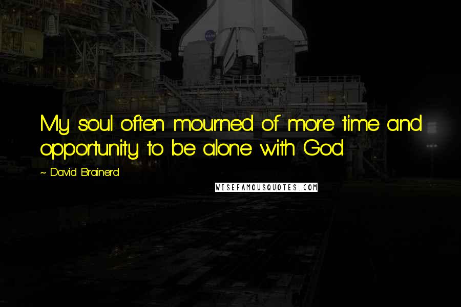 David Brainerd Quotes: My soul often mourned of more time and opportunity to be alone with God