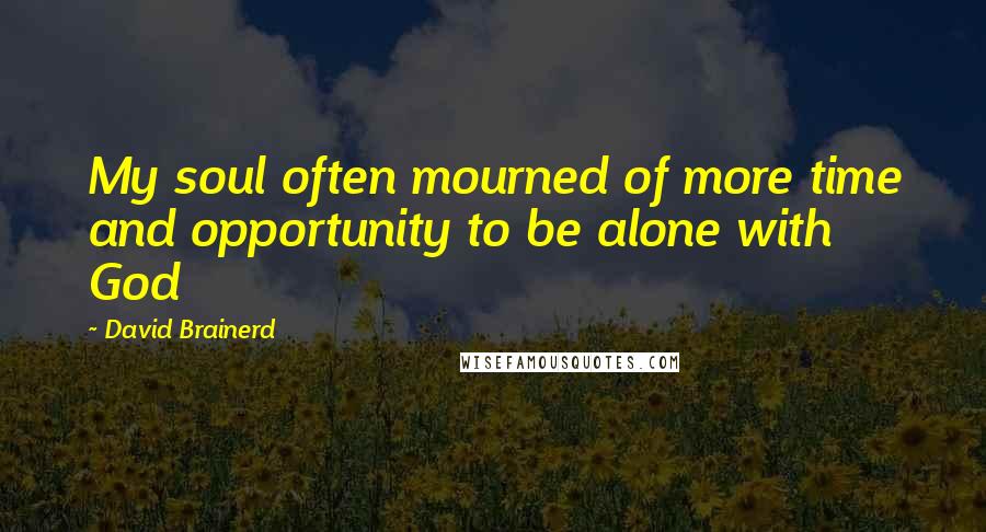 David Brainerd Quotes: My soul often mourned of more time and opportunity to be alone with God