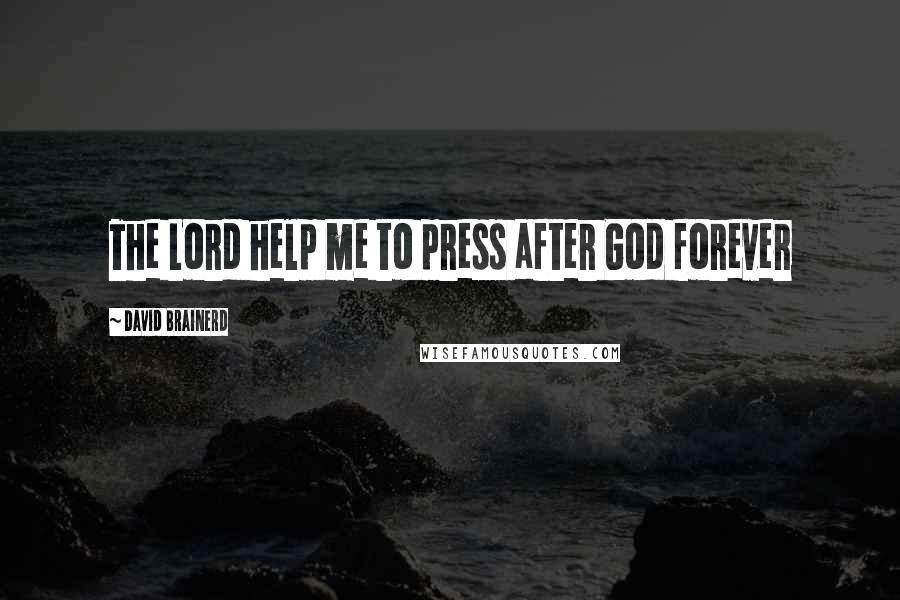 David Brainerd Quotes: The Lord help me to press after God forever