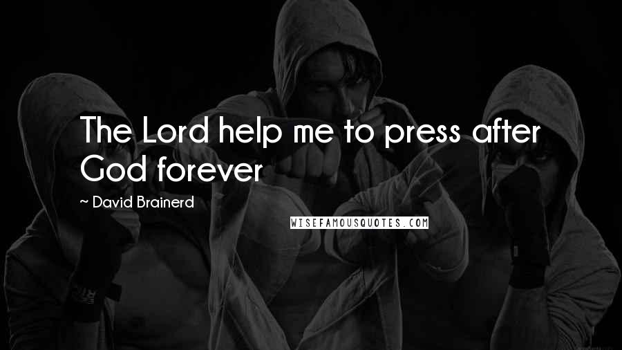 David Brainerd Quotes: The Lord help me to press after God forever