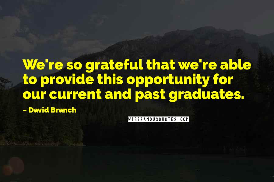 David Branch Quotes: We're so grateful that we're able to provide this opportunity for our current and past graduates.