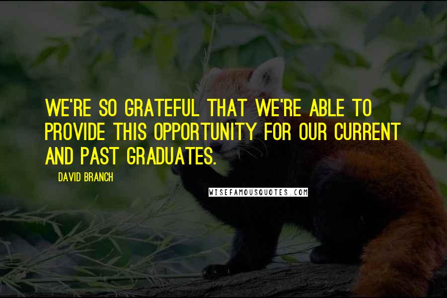 David Branch Quotes: We're so grateful that we're able to provide this opportunity for our current and past graduates.