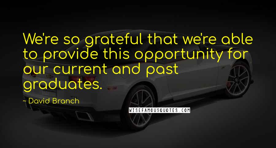 David Branch Quotes: We're so grateful that we're able to provide this opportunity for our current and past graduates.