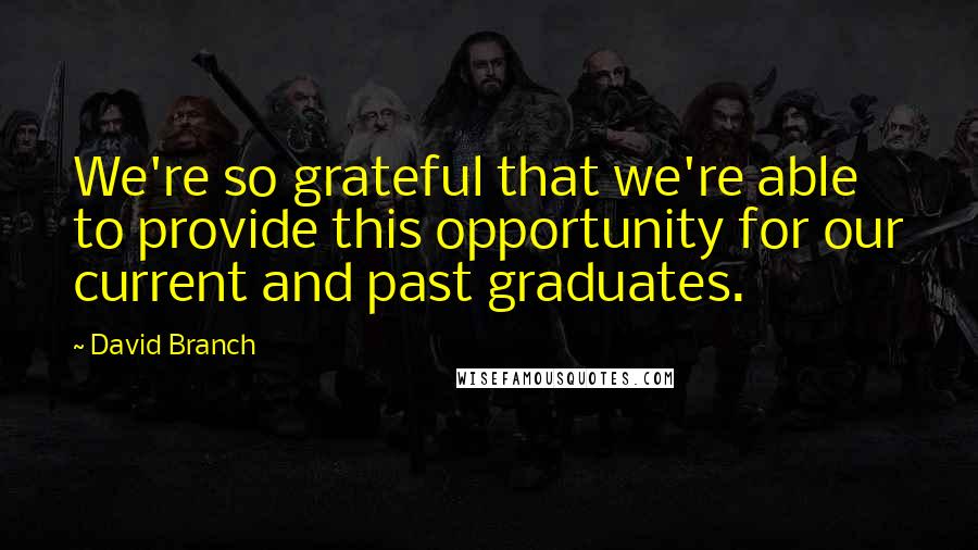 David Branch Quotes: We're so grateful that we're able to provide this opportunity for our current and past graduates.