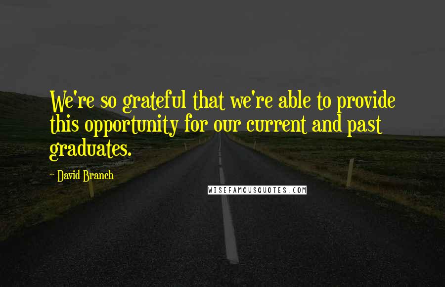 David Branch Quotes: We're so grateful that we're able to provide this opportunity for our current and past graduates.