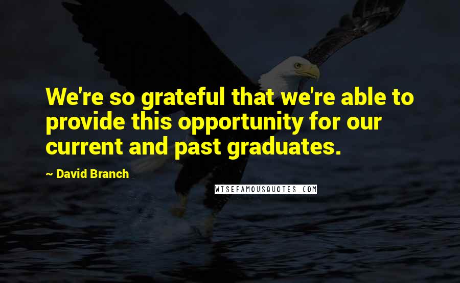 David Branch Quotes: We're so grateful that we're able to provide this opportunity for our current and past graduates.