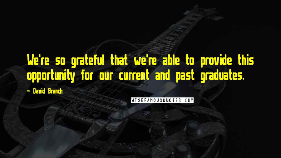 David Branch Quotes: We're so grateful that we're able to provide this opportunity for our current and past graduates.