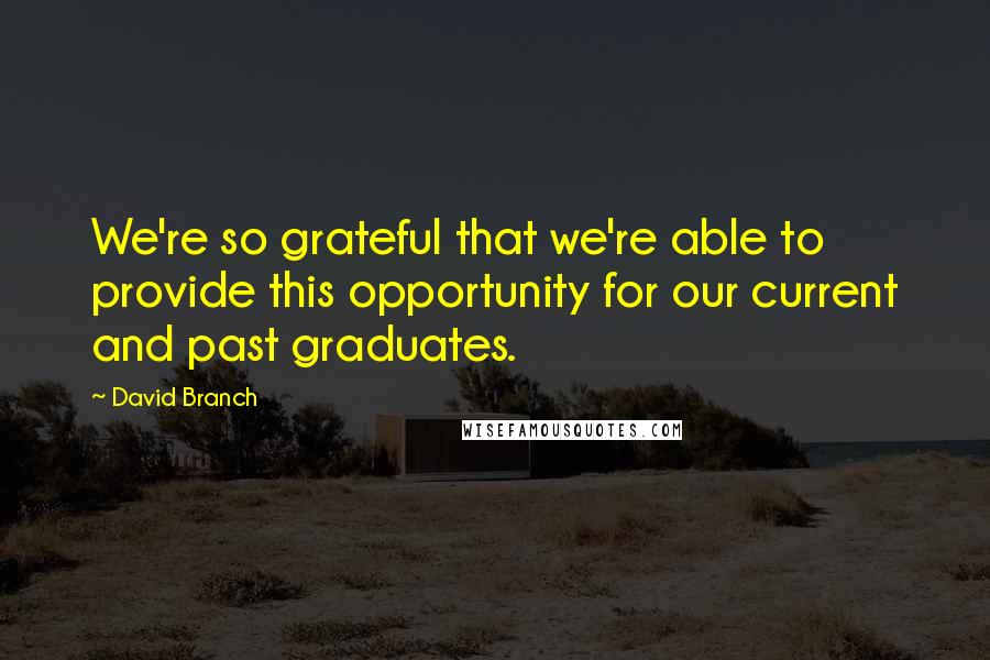 David Branch Quotes: We're so grateful that we're able to provide this opportunity for our current and past graduates.