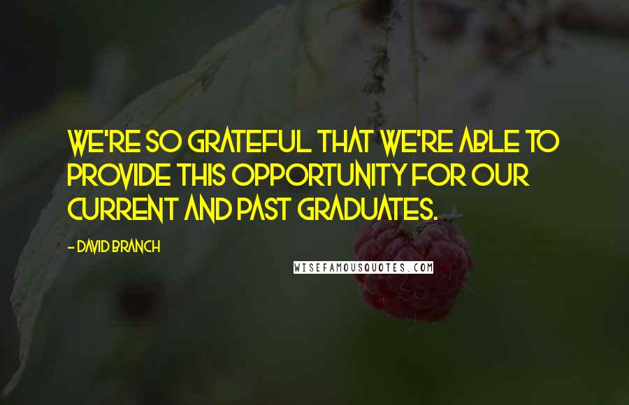 David Branch Quotes: We're so grateful that we're able to provide this opportunity for our current and past graduates.
