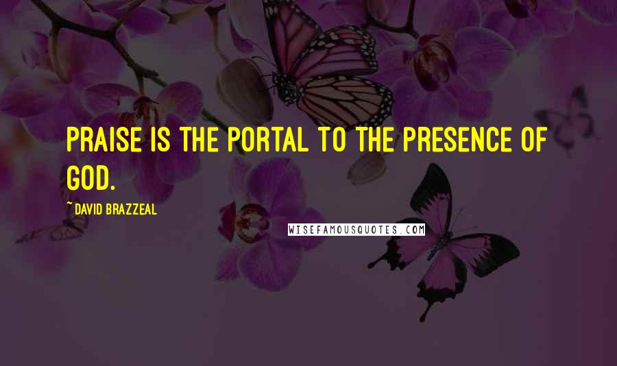 David Brazzeal Quotes: Praise is the portal to the presence of God.