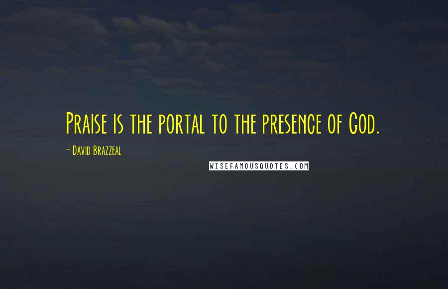 David Brazzeal Quotes: Praise is the portal to the presence of God.