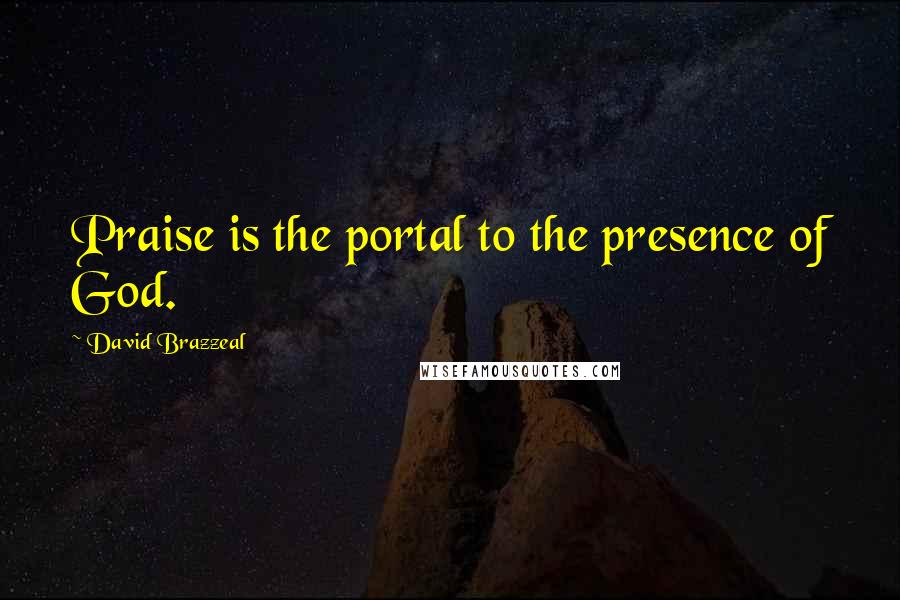 David Brazzeal Quotes: Praise is the portal to the presence of God.