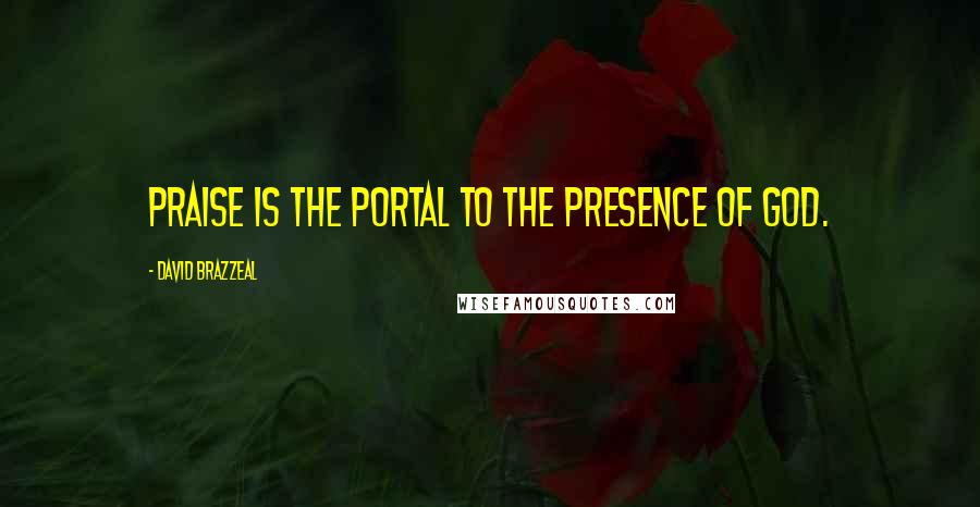 David Brazzeal Quotes: Praise is the portal to the presence of God.