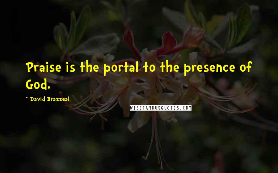 David Brazzeal Quotes: Praise is the portal to the presence of God.